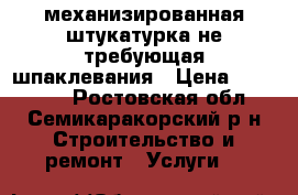 механизированная штукатурка не требующая шпаклевания › Цена ­ 250-450 - Ростовская обл., Семикаракорский р-н Строительство и ремонт » Услуги   